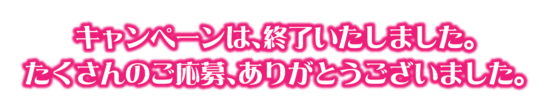 キャンペーンは、終了いたしました。たくさんのご応募ありがとうございました。